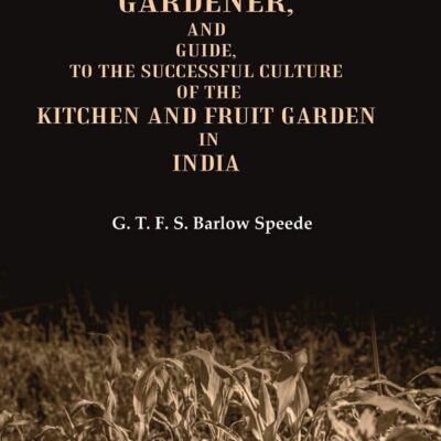 The New Indian Gardener, and Guide, to the Successful Culture of the Kitchen and Fruit Garden in India