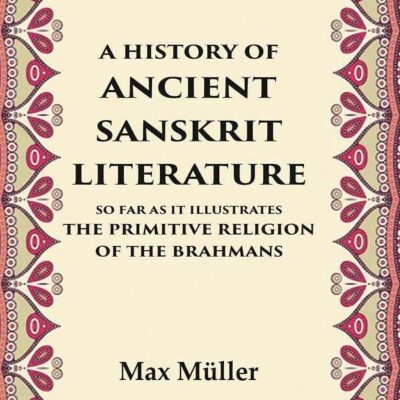 A History of Ancient Sanskrit Literature So Far as It Illustrates the Primitive Religion of the Brahmans [Hardcover]