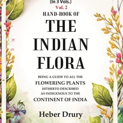 Hand-Book of the Indian Flora Being a Guide to all the Flowering Plants Hitherto Described as Indigenous to the Continent of India 2nd