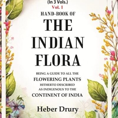 Hand-Book of the Indian Flora Being a Guide to all the Flowering Plants Hitherto Described as Indigenous to the Continent of India 1st