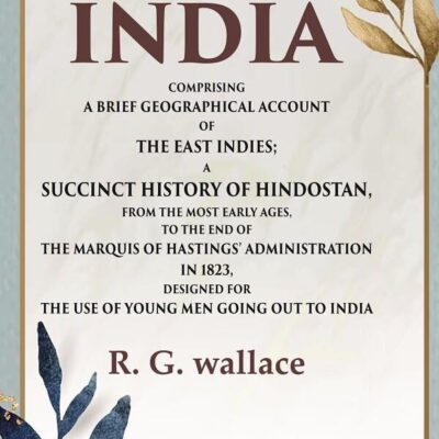 Memoirs of India Comprising a Brief Geographical Account of the East Indies; A Succinct History of Hindostan, from the Most Early Ages