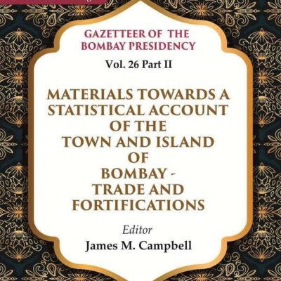 Gazetteer of the Bombay Presidency: Materials Towards a Statistical Account of the Town and Island of Bombay - Trade and Vol. 26 Part II