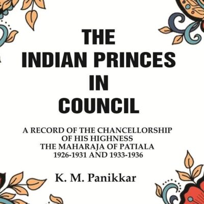 The Indian Princes in Council: A Record of the Chancellorship of His Highness the Maharaja of Patiala 1926-1931 and 1933-1936 [Hardcover]