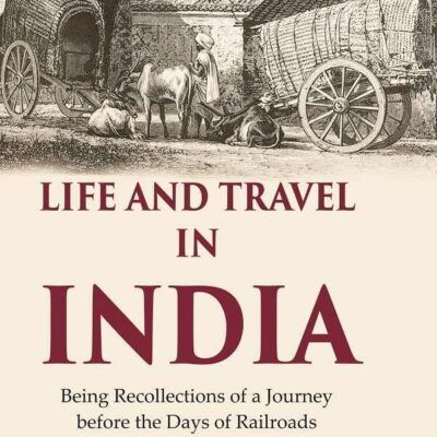 Life and Travel in India Being Recollections of a Journey before the Days of Railroads