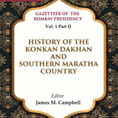 Gazetteer of the Bombay Presidency: History of the Konkan Dakhan and Southern Maratha Country Vol. 1 Part II