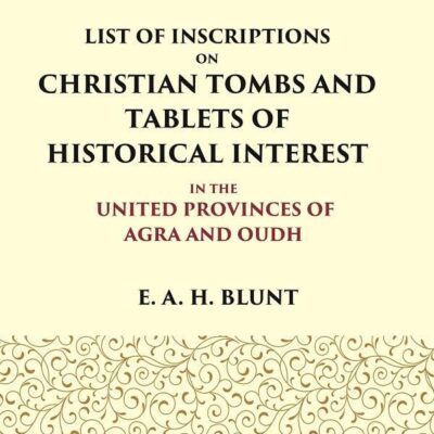 List of Inscriptions on Christian Tombs and Tablets of Historical Interest In the United Provinces of Agra and Oudh [Hardcover]