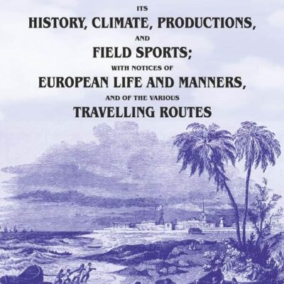 India Its History, Climate, Productions, and Field Sports; With Notices of European Life and Manners, and of the Various Travelling Routes