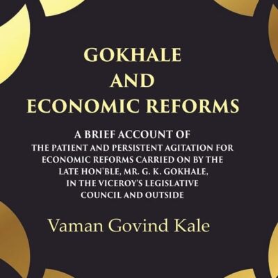 Gokhale and Economic Reforms A Brief Account of the Patient and Persistent Agitation for Economic Reforms Carried on by the Late Hon'ble, [Hardcover]