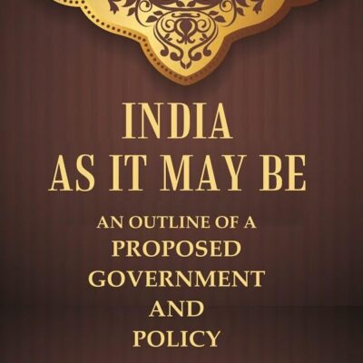 India as it may be An Outline of a Proposed Government and Policy