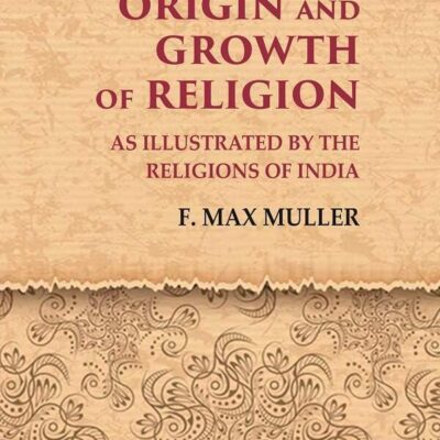 Origin and Growth of Religion As Illustrated by the Religions of India