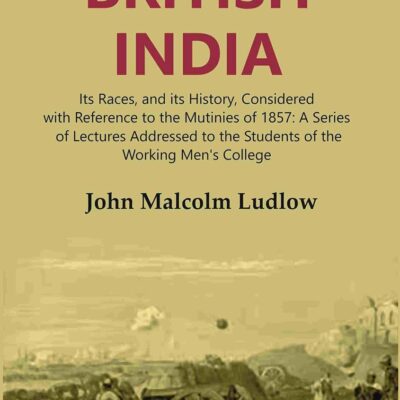 British India: Its Races, and its History, Considered with Reference to the Mutinies of 1857: A Series of Lectures Addressed to the Students of the Working Men's College Volume 2nd [Hardcover]