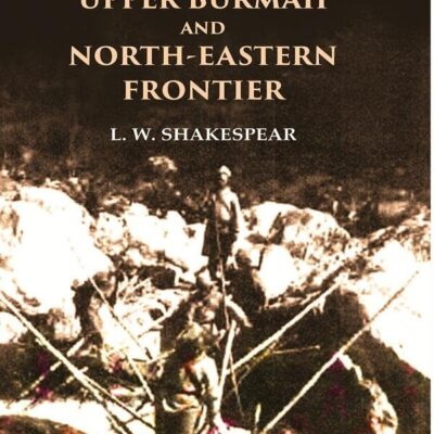History of Upper Assam, Upper Burmah and North-Eastern Frontier [Hardcover]