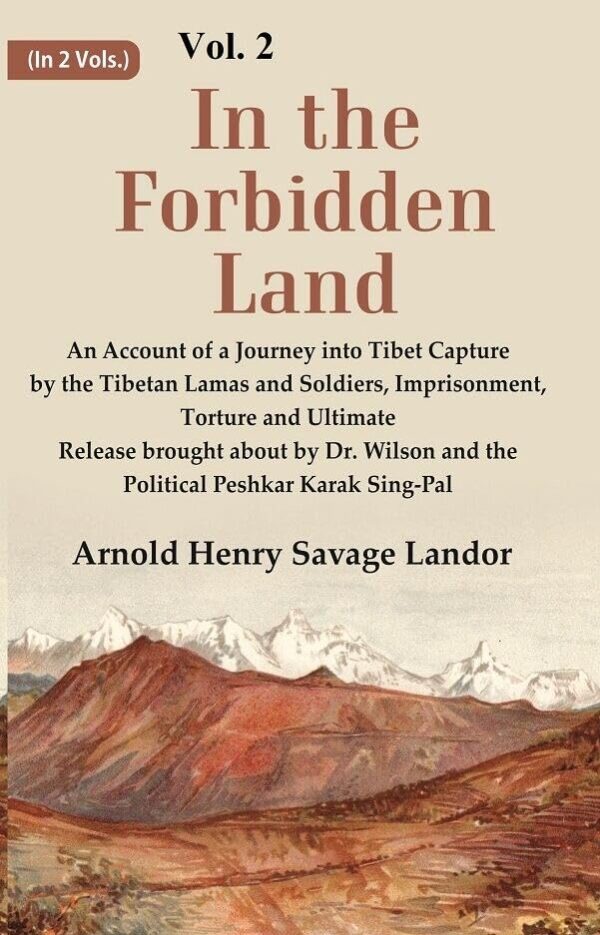 In the Forbidden Land An Account of A Journey into Tibet Capture by the Tibetan Lamas and Soldiers, Imprisonment, Torture and Ultimate Release brought about by Dr. Wilson and the Political 2nd