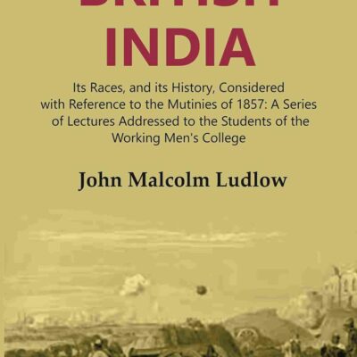 British India: Its Races, and its History, Considered with Reference to the Mutinies of 1857: A Series of Lectures Addressed to the Students of the Working Men's College Volume 1st [Hardcover]