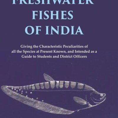 Handbook of the Freshwater Fishes of India Giving the Characteristic Peculiarities of all the Species at Present Known, and Intended as a Guide to Students and District Officers [Hardcover]