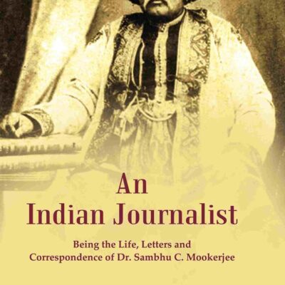 An Indian Journalist: Being the Life, Letters and Correspondence of Dr. Sambhu C. Mookerjee