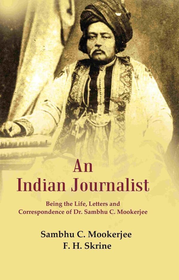 An Indian Journalist: Being the Life, Letters and Correspondence of Dr. Sambhu C. Mookerjee [Hardcover]