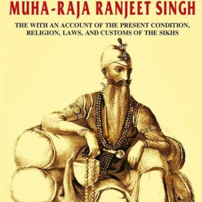 Origin of the Sikh Power in the Punjab and Political Life of Muha-Raja Ranjeet Singh: With an Account of the Present Condition, Religion, Laws, and Customs of the Sikhs