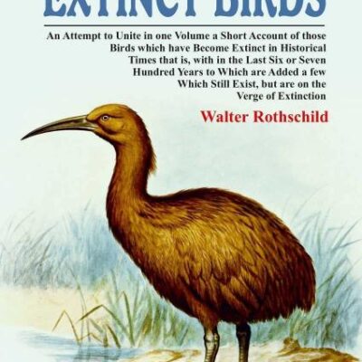 Extinct Birds: An Attempt to Unite in one Volume a Short Account of those Birds which have become Extinct in Historical Times that is, with in the Last Six or Seven Hundred Years to Which are Added a