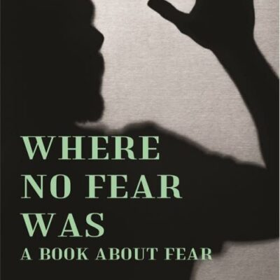 Where No Fear Was: A Book About Fear