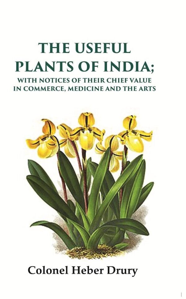 The Useful Plants of India: With Notices of Their Chief Value in Commerce, Medicine and the Arts