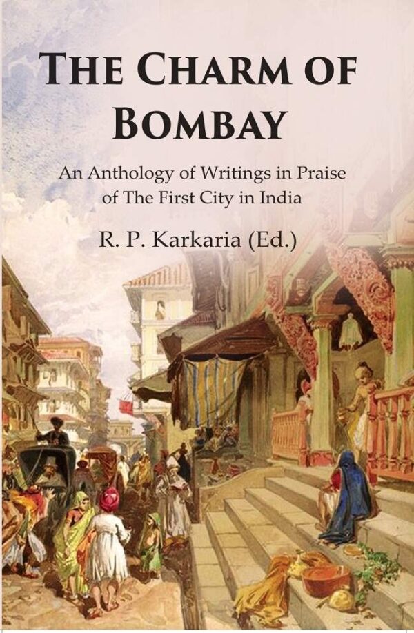 The Charm of Bombay: An Anthology of Writings in Praise of the First City in India