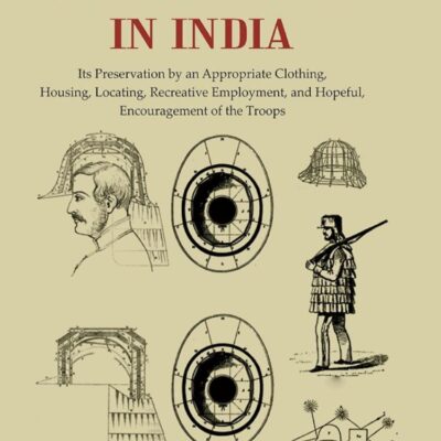 The British Army In India: Its Preservation by an Appropriate Clothing, Housing, Locating, Recreative Employment, and Hopeful, Encouragement of the Troops [Hardcover]