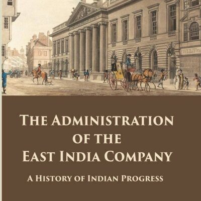The Administration of the East India Company : A History of Indian Progress