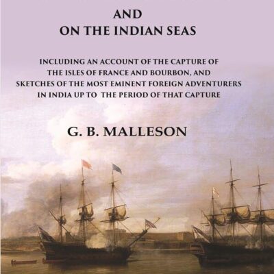 Final French Struggles in India And on the Indian Seas Including an Account of the Capture of the Isles of France and Bourbon, and Sketches of