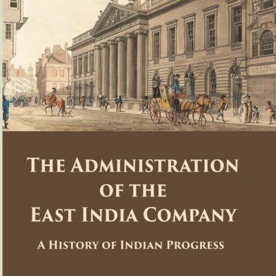 The Administration of the East India Company : A History of Indian Progress [Hardcover]