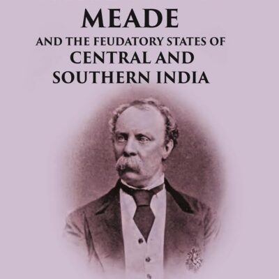 General Sir Richard Meade And the Feudatory States of Central and Southern India [Hardcover]