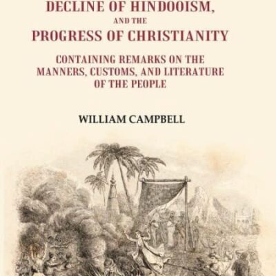 British India in its Relation to the Decline of Hindooism, and the Progress of Christianity: Containing Remarks on the Manners, Customs, and Literature of the People
