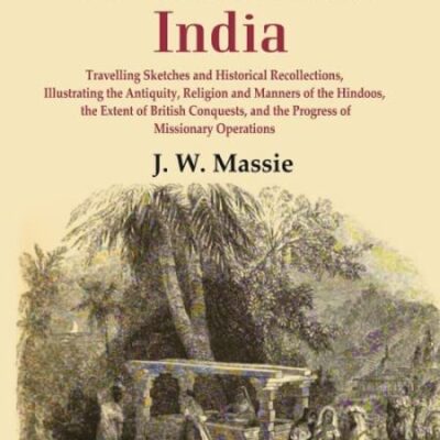 Continental India: Travelling Sketches and Historical Recollections, Illustrating the Antiquity, Religion and Manners of the Hindoos, the Extent of British Conquests, and the Progress of Missionary Op