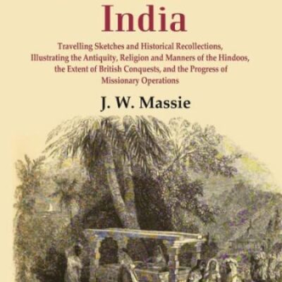 Continental India: Travelling Sketches and Historical Recollections, Illustrating the Antiquity, Religion and Manners of the Hindoos, the Extent of British Conquests, and the Progress of Missionary Op