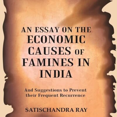 An Essay on the Economic Causes of Famines in India: And Suggestions to Prevent their Frequent Recurrence Being the Biresvar Mitter Prize Essap for 1905 [Hardcover]