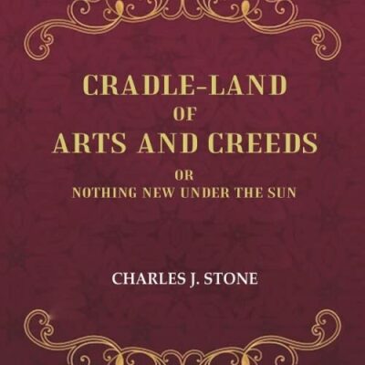 Cradle-Land of Arts and Creeds: Or nothing New Under the Sun