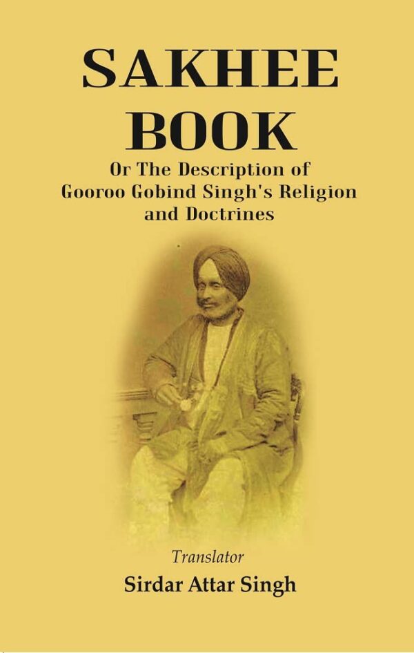 Sakhee Book : Or The Description Of Gooroo Gobind Singh's Religion And Doctrines Translated From Gooroo Mukhi into Hindi, and Afterwards into English [Hardcover]