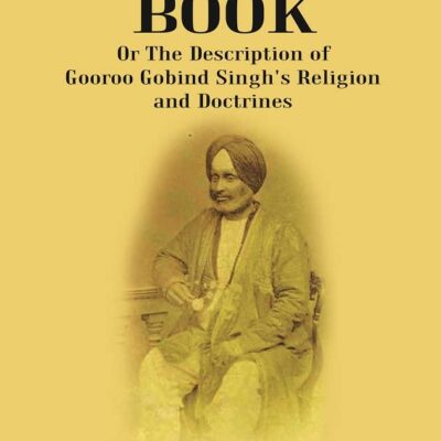 Sakhee Book : Or The Description Of Gooroo Gobind Singh's Religion And Doctrines Translated From Gooroo Mukhi into Hindi, and Afterwards into English
