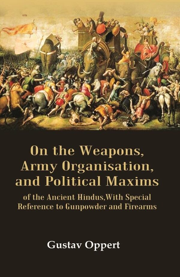 On the Weapons, Army Organisation, and Political Maxims : of the Ancient Hindus,With Special Reference to Gunpowder and Firearms