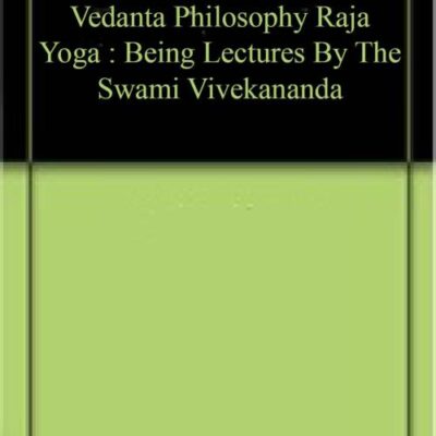 Vedanta Philosophy Raja Yoga : Being Lectures By The Swami Vivekananda