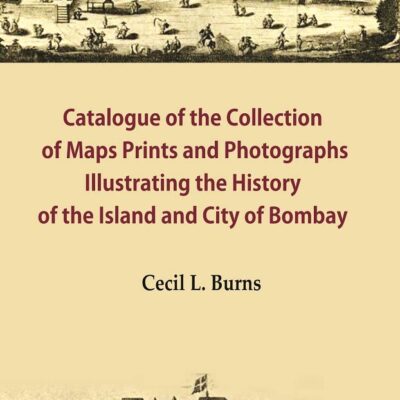 Catalogue of the Collection of Maps Prints and Photographs Illustrating the History of the Island and City of Bombay [Hardcover]