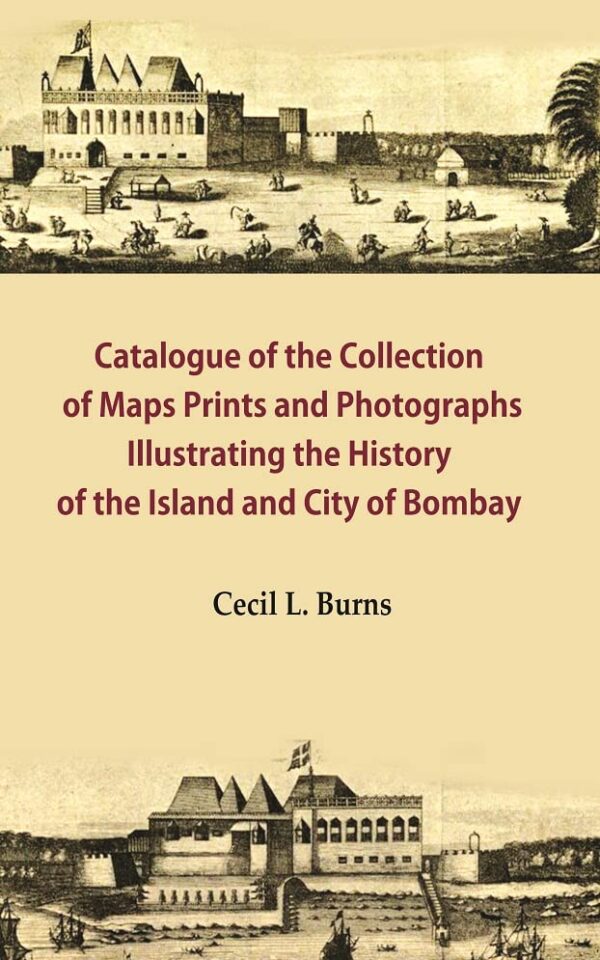 Catalogue of the Collection of Maps Prints and Photographs Illustrating the History of the Island and City of Bombay [Hardcover]