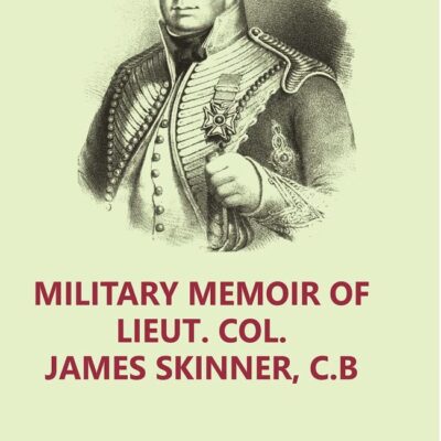 Military Memoir of Lieut. Col. James Skinner, C.B : For Many Years a Distinguished Officer Commanding a Corps of Irregular Cavalry in the Service of the H. E. I. C. Volume 2nd
