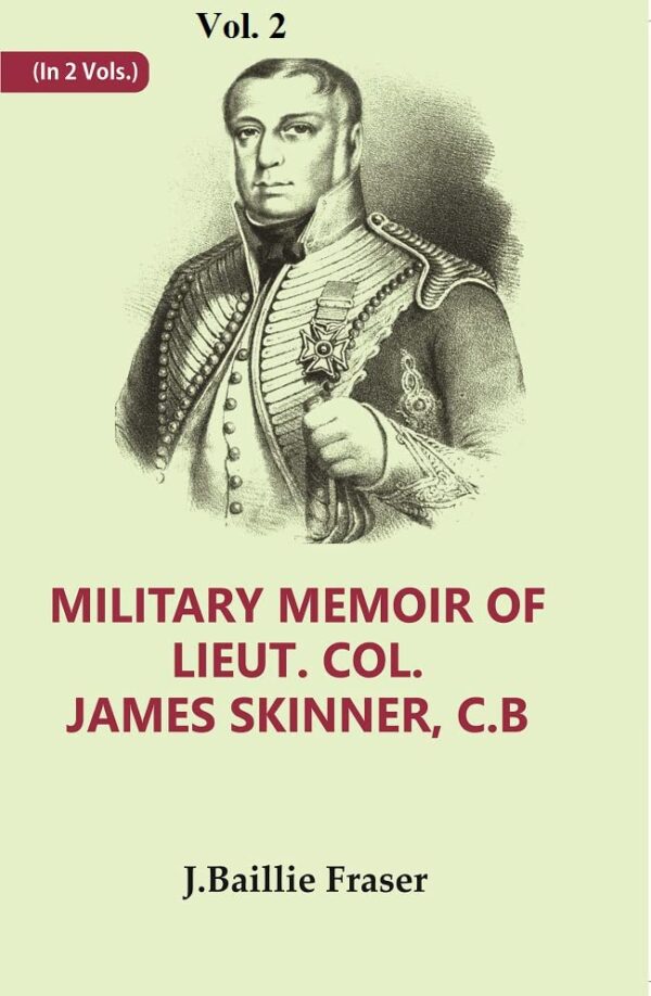 Military Memoir of Lieut. Col. James Skinner, C.B : For Many Years a Distinguished Officer Commanding a Corps of Irregular Cavalry in the Service of the H. E. I. C. Volume 2nd [Hardcover]