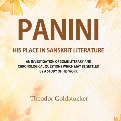 Panini : His Place In Sanskrit Literature : An Investigation Of Some Literary And Chronological Questions Which May Be Settled By A Study Of His Work