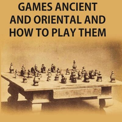 Games Ancient and Oriental, and How to Play Them : Being the Games of the Ancient Egyptians The Hiera Gramme of the Greeks, the Ludus Latrunculorum of the Romans and the Oriental Games of Chess, Draug