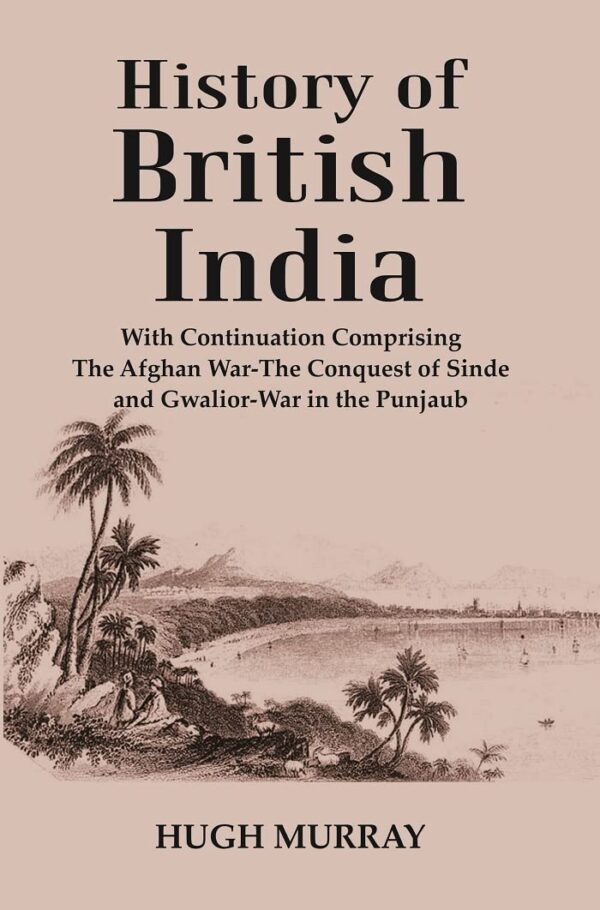 History of British India : With Continuation Comprising The Afghan War-The Conquest of Sinde and Gwalior-War in the Punjaub [Hardcover]