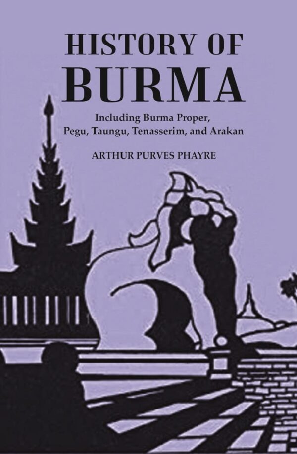 History Of Burma : Including Burma Proper, Pegu, Taungu, Tenasserim, And Arakan [Hardcover]