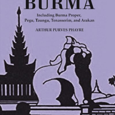 History Of Burma : Including Burma Proper, Pegu, Taungu, Tenasserim, And Arakan