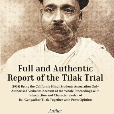 Full and Authentic Report of the Tilak Trial : (1908) Being The California Hindi Students Association Being the Only Authorised Verbatim Account of the Whole Proceedings with Introduction and Characte
